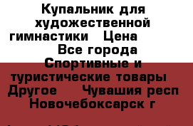 Купальник для художественной гимнастики › Цена ­ 7 500 - Все города Спортивные и туристические товары » Другое   . Чувашия респ.,Новочебоксарск г.